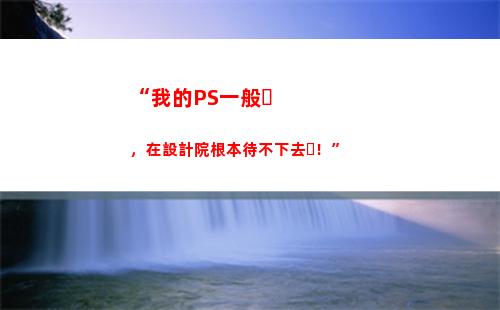 “我的PS一般，在設計院根本待不下去！”(ps一般要學多久)